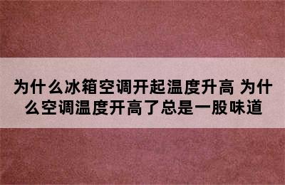 为什么冰箱空调开起温度升高 为什么空调温度开高了总是一股味道